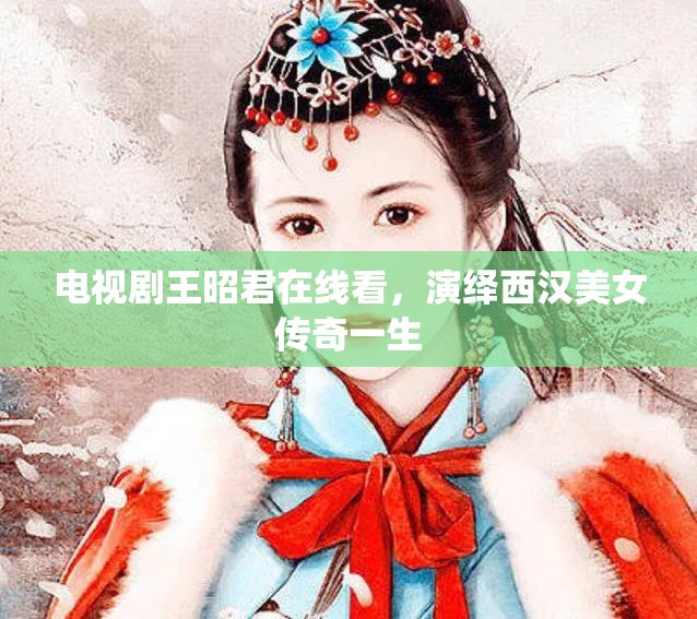 電視劇王昭君在線看，演繹西漢美女傳奇一生
