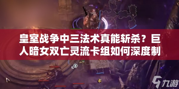 皇室戰(zhàn)爭中三法術(shù)真能斬殺？巨人暗女雙亡靈流卡組如何深度制勝？