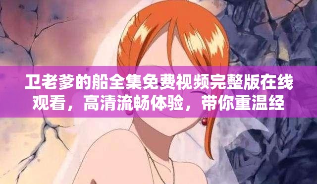 衛(wèi)老爹的船全集免費視頻完整版在線觀看，高清流暢體驗，帶你重溫經(jīng)典航海故事