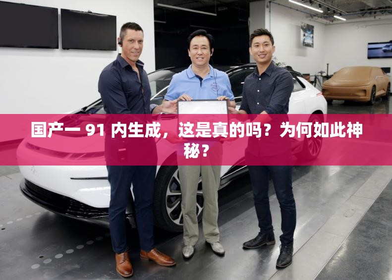 國產(chǎn)一 91 內(nèi)生成，這是真的嗎？為何如此神秘？
