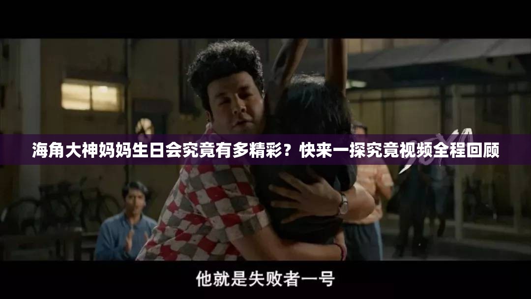 海角大神媽媽生日會(huì)究竟有多精彩？快來(lái)一探究竟視頻全程回顧