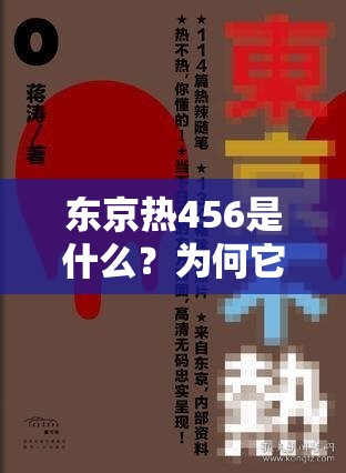 東京熱456是什么？為何它在網(wǎng)絡(luò)上引發(fā)關(guān)注與熱議？快來(lái)一探究竟