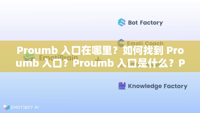 Proumb 入口在哪里？如何找到 Proumb 入口？Proumb 入口是什么？Proumb 官網(wǎng)入口是哪個(gè)？Proumb 網(wǎng)頁(yè)入口在哪里？