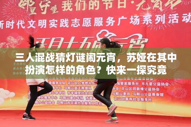 三人混戰(zhàn)猜燈謎鬧元宵，蘇婭在其中扮演怎樣的角色？快來(lái)一探究竟