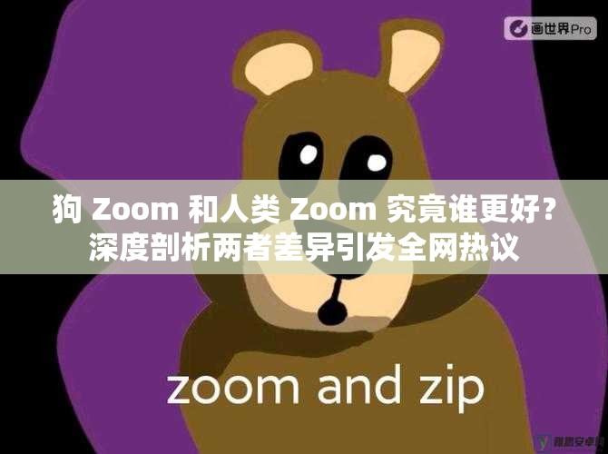 狗 Zoom 和人類(lèi) Zoom 究竟誰(shuí)更好？深度剖析兩者差異引發(fā)全網(wǎng)熱議