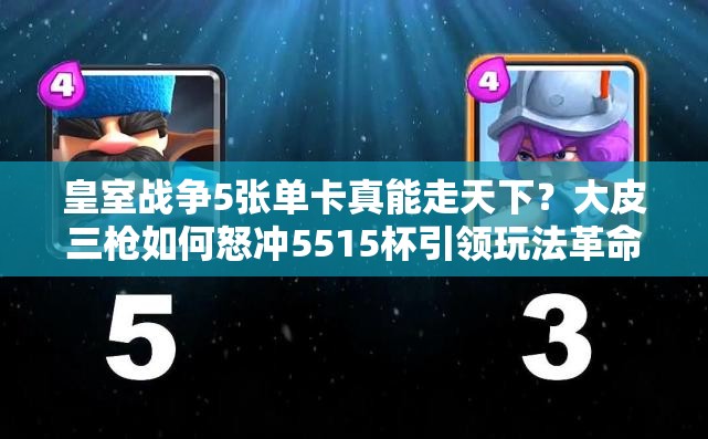 皇室戰(zhàn)爭(zhēng)5張單卡真能走天下？大皮三槍如何怒沖5515杯引領(lǐng)玩法革命？