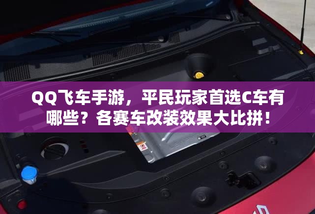 QQ飛車(chē)手游，平民玩家首選C車(chē)有哪些？各賽車(chē)改裝效果大比拼！