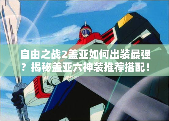 自由之戰(zhàn)2蓋亞如何出裝最強(qiáng)？揭秘蓋亞六神裝推薦搭配！