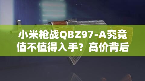 小米槍戰(zhàn)QBZ97-A究竟值不值得入手？高價背后的實力強悍演變史揭秘