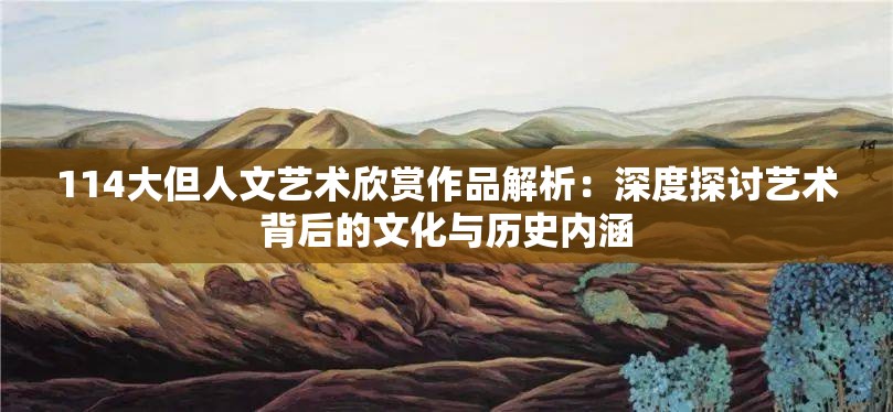 114大但人文藝術(shù)欣賞作品解析：深度探討藝術(shù)背后的文化與歷史內(nèi)涵