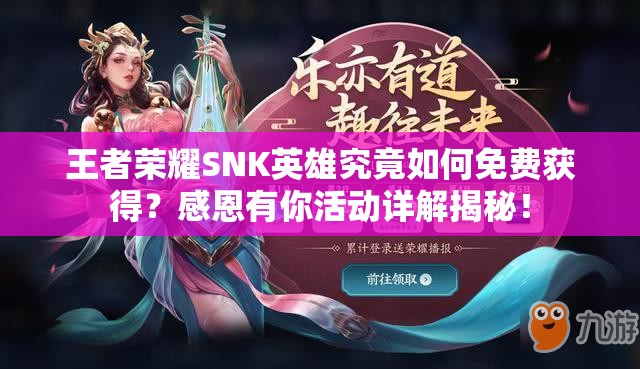 王者榮耀SNK英雄究竟如何免費獲得？感恩有你活動詳解揭秘！