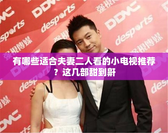 有哪些適合夫妻二人看的小電視推薦？這幾部甜到鼾
