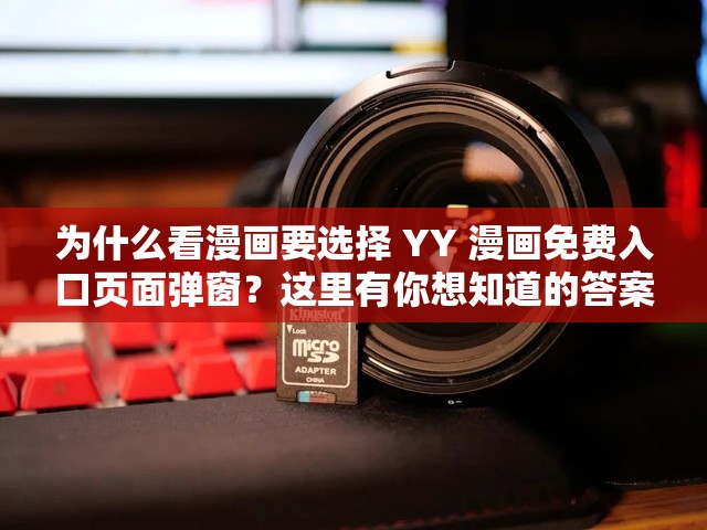 為什么看漫畫要選擇 YY 漫畫免費入口頁面彈窗？這里有你想知道的答案