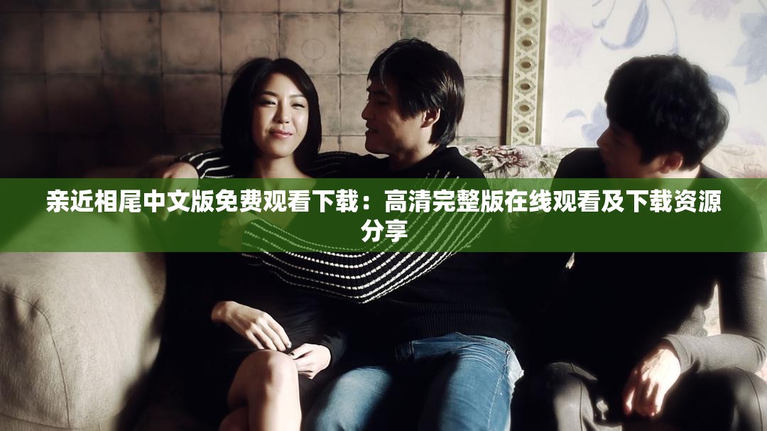 親近相尾中文版免費(fèi)觀看下載：高清完整版在線觀看及下載資源分享