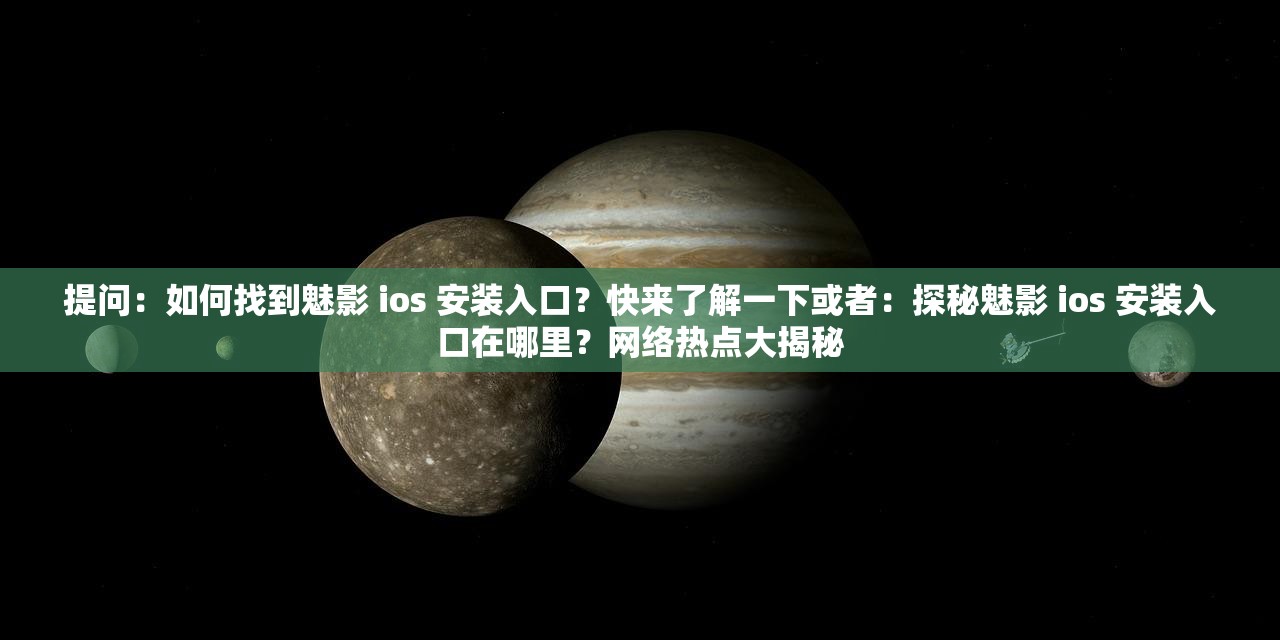 提問：如何找到魅影 ios 安裝入口？快來了解一下或者：探秘魅影 ios 安裝入口在哪里？網(wǎng)絡(luò)熱點(diǎn)大揭秘