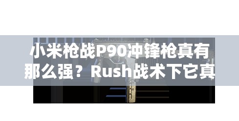 小米槍戰(zhàn)P90沖鋒槍真有那么強(qiáng)？Rush戰(zhàn)術(shù)下它真的是必備神器嗎？