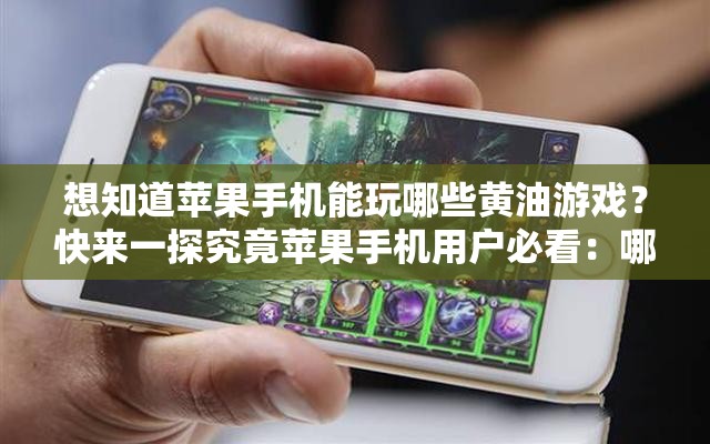 想知道蘋果手機(jī)能玩哪些黃油游戲？快來一探究竟蘋果手機(jī)用戶必看：哪些黃油游戲可以在手機(jī)上暢玩？蘋果手機(jī)黨好奇：有哪些黃油游戲可供我們選擇體驗(yàn)？