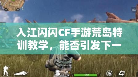 入江閃閃CF手游荒島特訓(xùn)教學(xué)，能否引發(fā)下一場(chǎng)玩法革命大猜想？