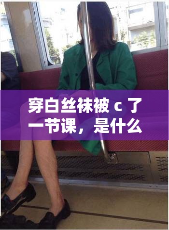 穿白絲襪被 c 了一節(jié)課，是什么感受？