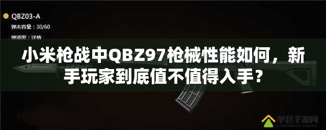 小米槍戰(zhàn)中QBZ97槍械性能如何，新手玩家到底值不值得入手？
