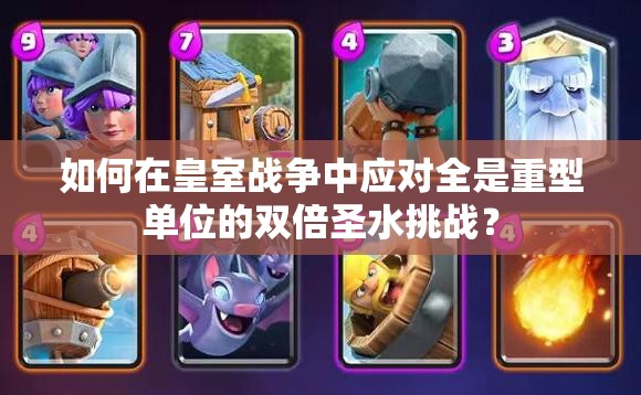 如何在皇室戰(zhàn)爭(zhēng)中應(yīng)對(duì)全是重型單位的雙倍圣水挑戰(zhàn)？