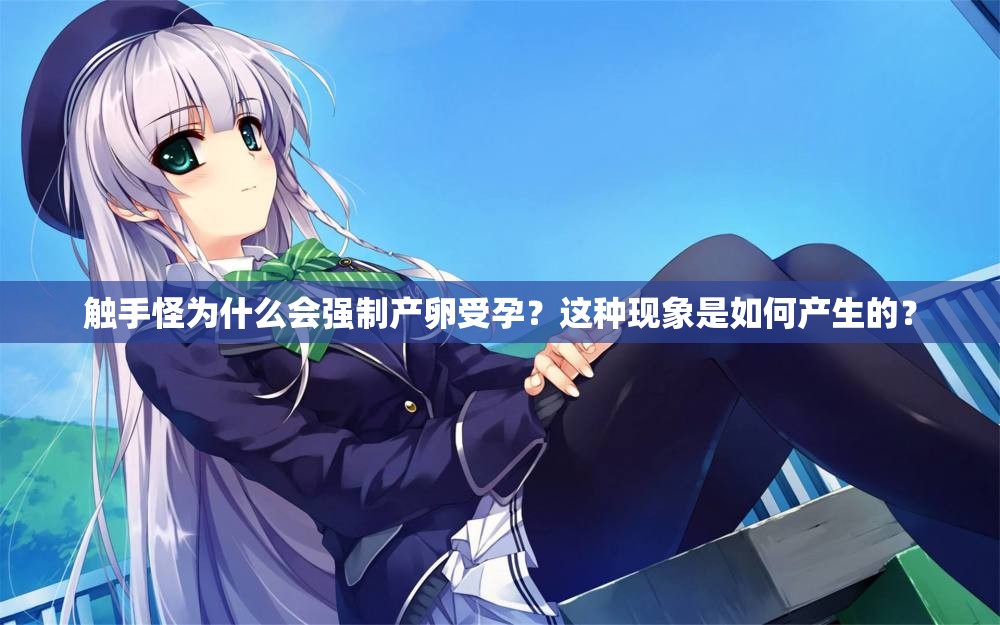 觸手怪為什么會強制產(chǎn)卵受孕？這種現(xiàn)象是如何產(chǎn)生的？