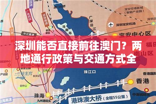 深圳能否直接前往澳門？兩地通行政策與交通方式全解析深圳能直接去澳門嗎？詳細(xì)指南帶你了解通關(guān)流程與必備證件想知道深圳能直接去澳門嗎？最新規(guī)定和便捷出行攻略看這里深圳能直接去澳門嗎？一文搞懂入境澳門的各種條件和注意事項