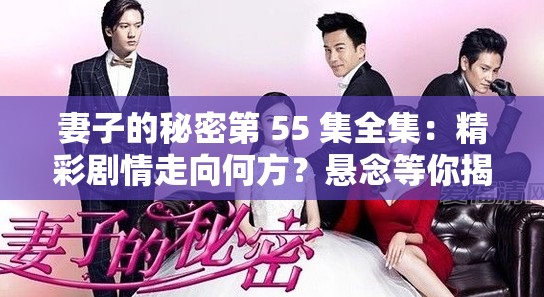 妻子的秘密第 55 集全集：精彩劇情走向何方？懸念等你揭開妻子的秘密第 55 集全集：情感糾葛如何收場？快來一探究竟妻子的秘密第 55 集全集：主角命運何去何從？趕緊一飽眼福