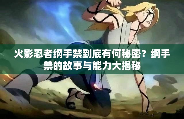 火影忍者綱手禁到底有何秘密？綱手禁的故事與能力大揭秘