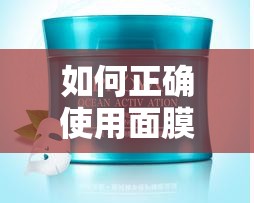 如何正確使用面膜？讓肌膚煥發(fā)水潤光彩