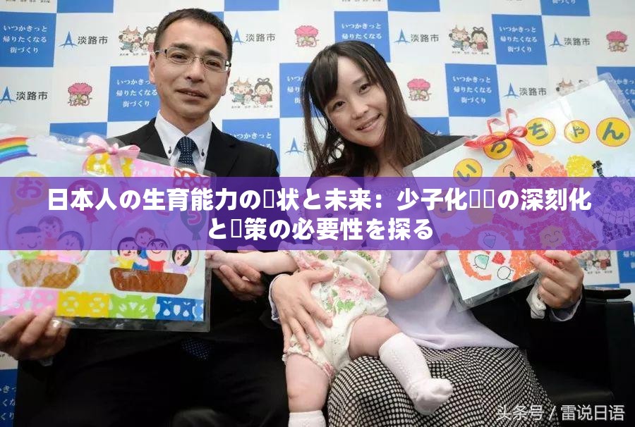 日本人の生育能力の現(xiàn)狀と未來：少子化問題の深刻化と対策の必要性を探る