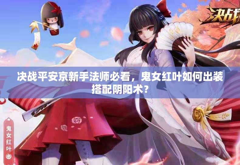 決戰(zhàn)平安京新手法師必看，鬼女紅葉如何出裝搭配陰陽術(shù)？