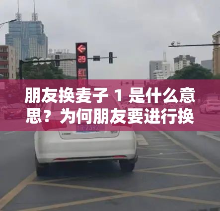 朋友換麥子 1 是什么意思？為何朋友要進(jìn)行換麥子 1 的行為呢？