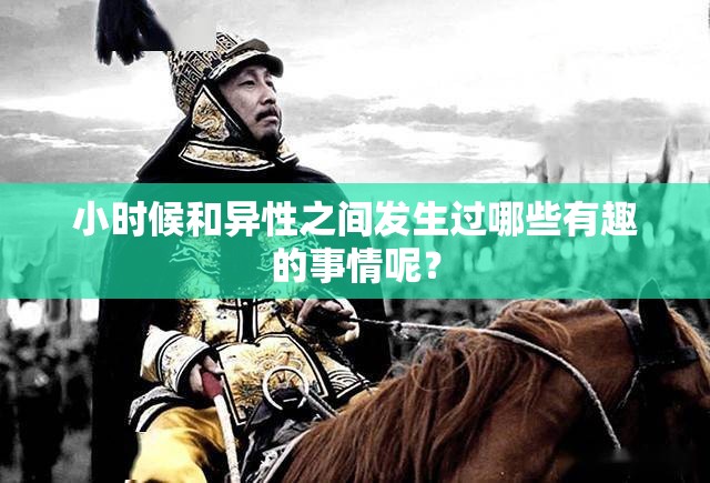 小時(shí)候和異性之間發(fā)生過(guò)哪些有趣的事情呢？