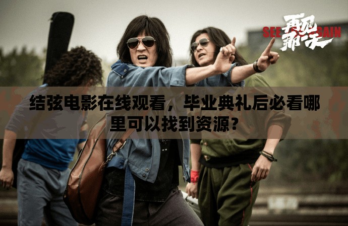 結(jié)弦電影在線觀看，畢業(yè)典禮后必看哪里可以找到資源？