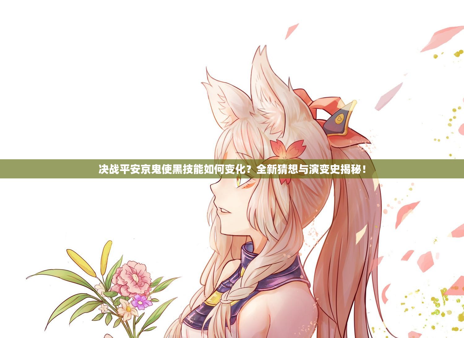 決戰(zhàn)平安京鬼使黑技能如何變化？全新猜想與演變史揭秘！