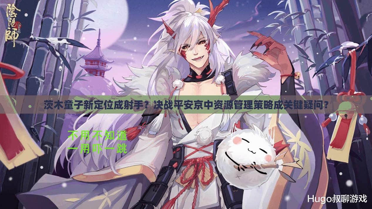 茨木童子新定位成射手？決戰(zhàn)平安京中資源管理策略成關(guān)鍵疑問？