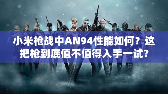小米槍戰(zhàn)中AN94性能如何？這把槍到底值不值得入手一試？
