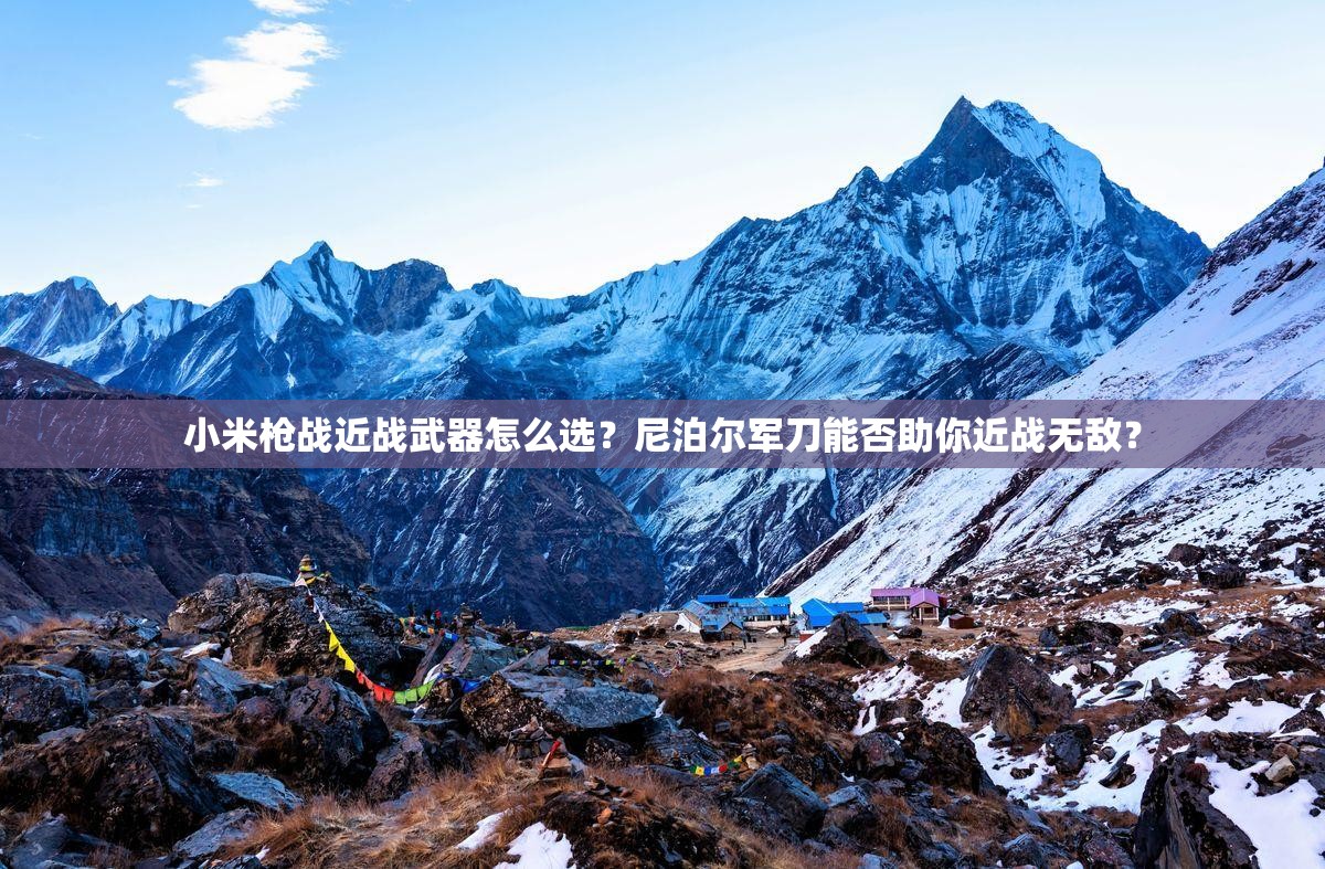 小米槍戰(zhàn)近戰(zhàn)武器怎么選？尼泊爾軍刀能否助你近戰(zhàn)無敵？