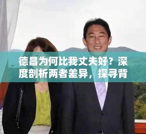 德昌為何比我丈夫好？深度剖析兩者差異，探尋背后的原因