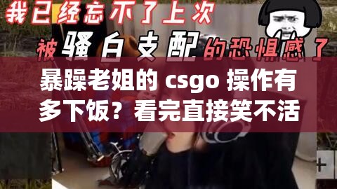 暴躁老姐的 csgo 操作有多下飯？看完直接笑不活了