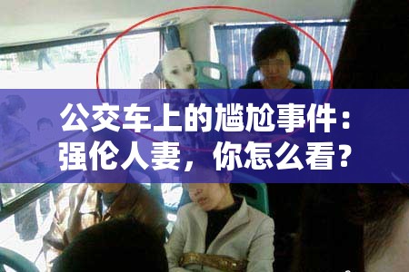 公交車上的尷尬事件：強倫人妻，你怎么看？
