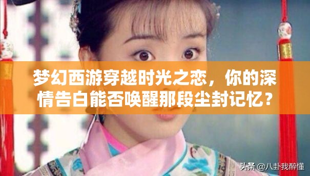 夢(mèng)幻西游穿越時(shí)光之戀，你的深情告白能否喚醒那段塵封記憶？