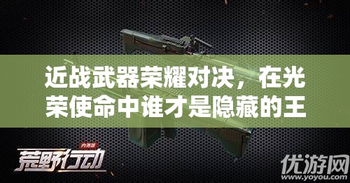 近戰(zhàn)武器榮耀對決，在光榮使命中誰才是隱藏的王者？