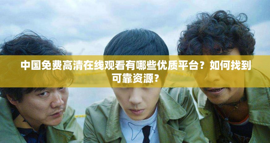 中國免費高清在線觀看有哪些優(yōu)質平臺？如何找到可靠資源？