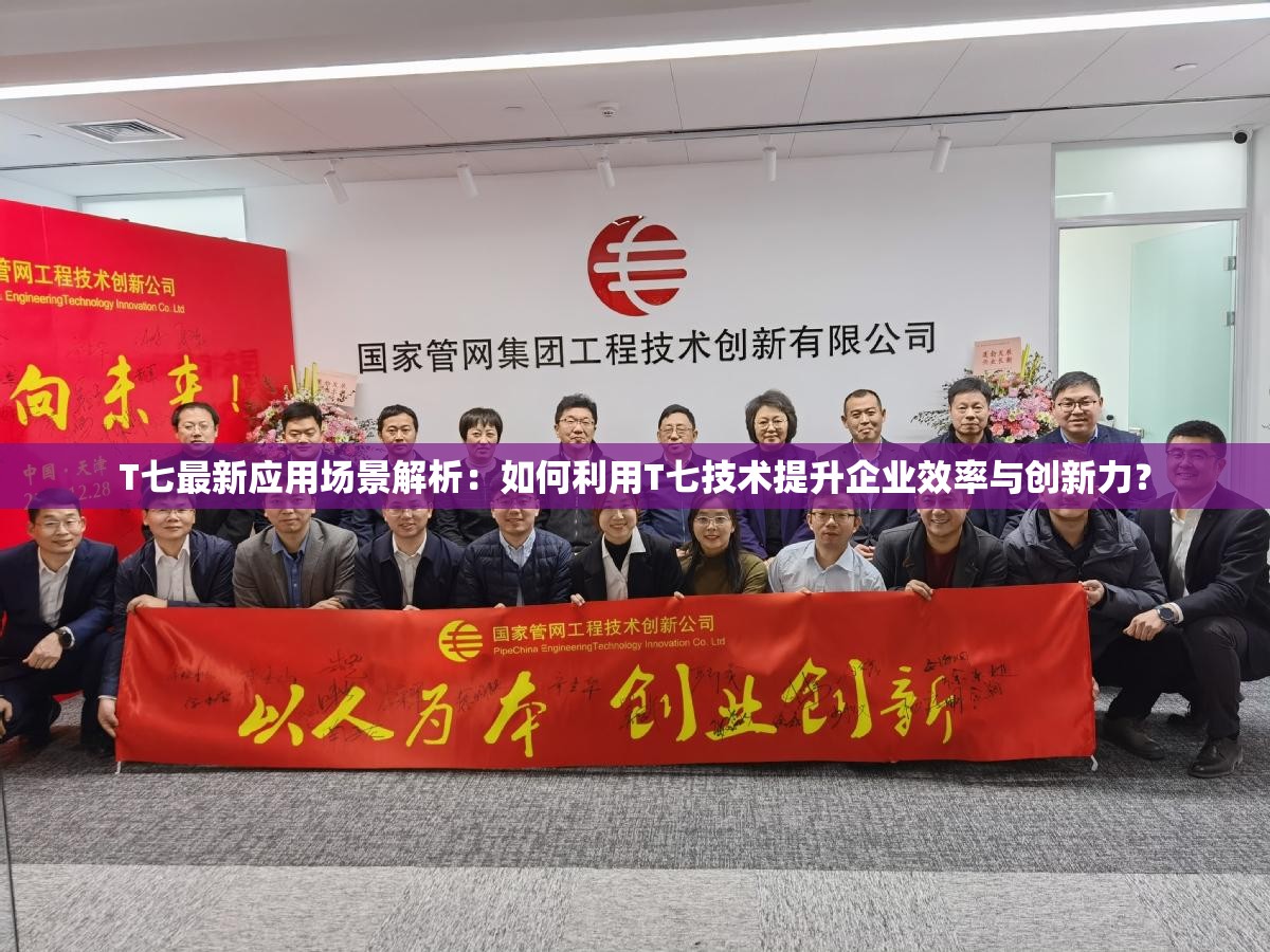 T七最新應(yīng)用場景解析：如何利用T七技術(shù)提升企業(yè)效率與創(chuàng)新力？