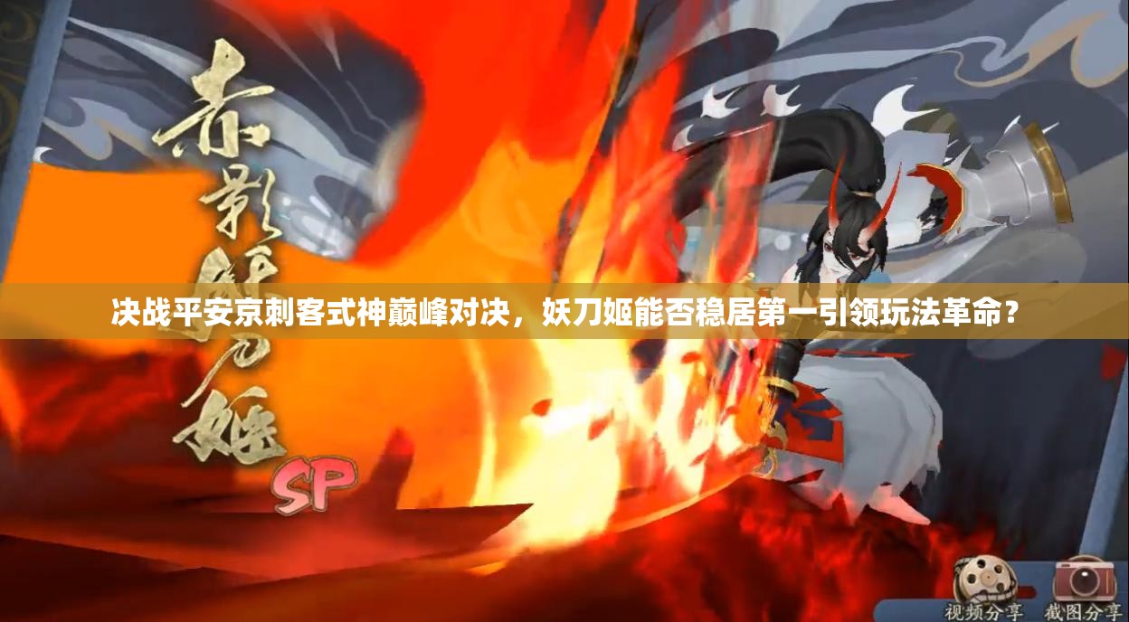 決戰(zhàn)平安京刺客式神巔峰對決，妖刀姬能否穩(wěn)居第一引領玩法革命？