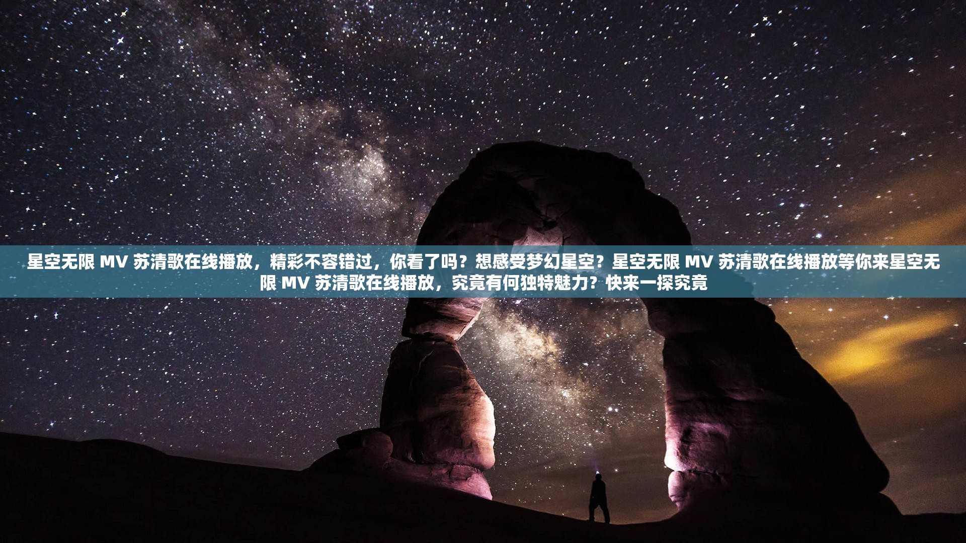 星空無限 MV 蘇清歌在線播放，精彩不容錯(cuò)過，你看了嗎？想感受夢(mèng)幻星空？星空無限 MV 蘇清歌在線播放等你來星空無限 MV 蘇清歌在線播放，究竟有何獨(dú)特魅力？快來一探究竟