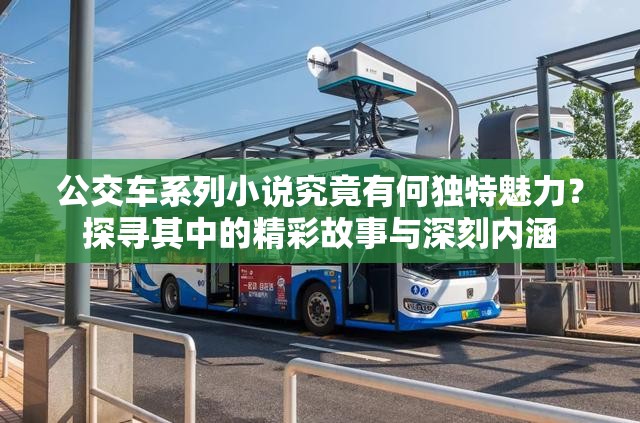 公交車系列小說究竟有何獨(dú)特魅力？探尋其中的精彩故事與深刻內(nèi)涵