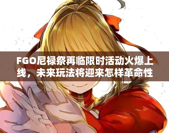 FGO尼祿祭再臨限時(shí)活動(dòng)火爆上線，未來玩法將迎來怎樣革命性變革？